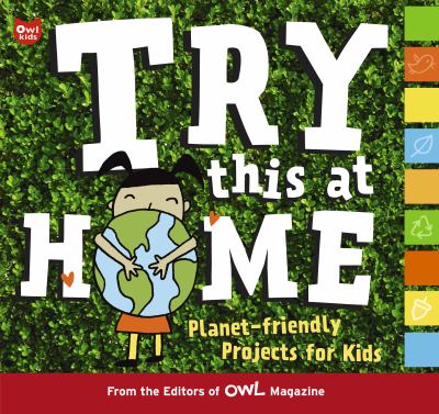 Try this at home : planet-friendly projects for kids /