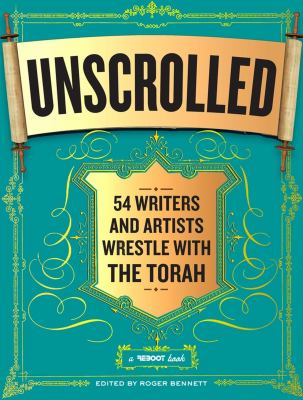 Unscrolled : 54 writers and artists wrestle with the Torah : a reboot book /