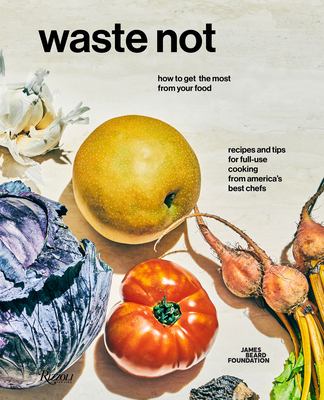 Waste not : recipes and tips for full-use cooking from America's best chefs /