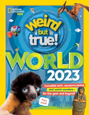 Weird but true! World 2023 : incredible facts, awesome photos, and weird wonders--for this year and beyond!.