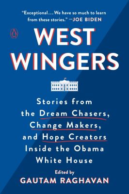West Wingers : stories from the dream chasers, change makers, and hope creators inside the Obama White House /
