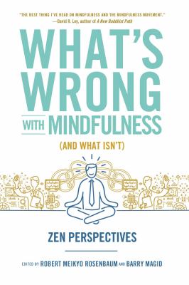 What's wrong with mindfulness (and what isn't) : Zen perspectives /