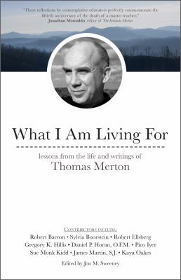 What I am living for : lessons from the life and writings of Thomas Merton /