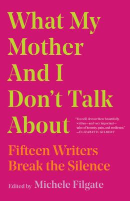 What my mother and I don't talk about : fifteen writers break the silence /
