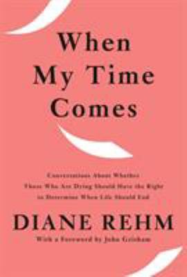 When my time comes : conversations about whether those who are dying should have the right to determine when life should end /
