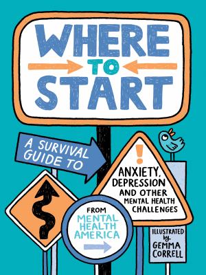 Where to start : a survival guide to anxiety, depression, and other mental health challenges /
