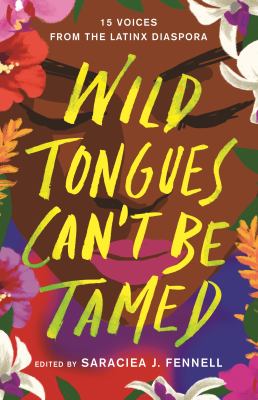 Wild tongues can't be tamed : 15 voices from the Latinx diaspora / edited by Saraciea J. Fennell.