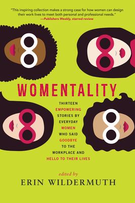 Womentality : thirteen empowering stories by everyday women who said goodbye to the workplace and hello to their lives /