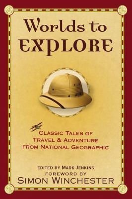 Worlds to explore : classic tales of travel and adventure from National Geographic /