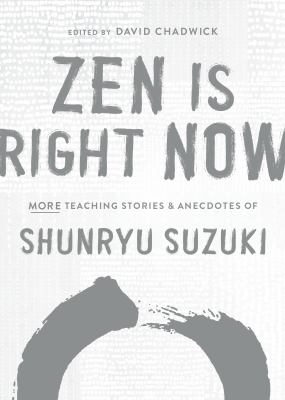 Zen is right now : more teaching stories and anecdotes of Shunryu Suzuki /