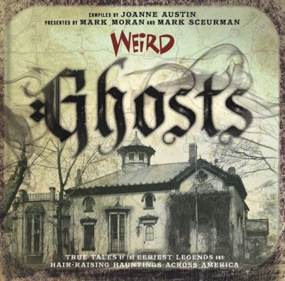 Weird ghosts : true tales of the eeriest legends and hair-raising hauntings across America /