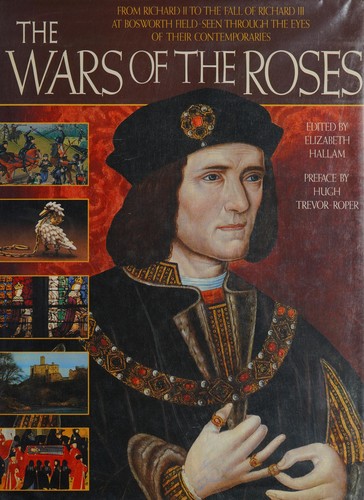 The Wars of the Roses : from Richard II to the fall of Richard III at Bosworth Field, seen through the eyes of their contemporaries /