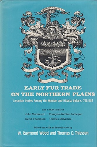 Early fur trade on the Northern Plains : Canadian traders among the Mandan and Hidatsa Indians, 1738-1818 : the narratives of John Macdonell, David Thompson, François-Antoine Larocque, and Charles McKenzie /
