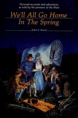 We'll all go home in the spring : personal accounts and adventures as told by the pioneers of the West /
