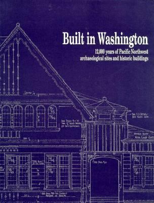 Built in Washington : 12,000 years of Pacific Northwest archaeological sites and historic buildings /