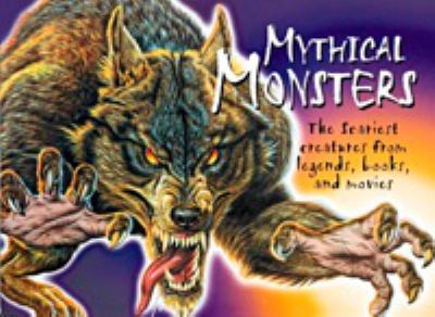 Mythical monsters : the scariest creatures from legends, books, and movies /