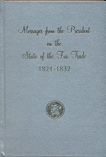 Messages from the president on the state of the fur trade, 1824-1832 ; [introduction by Terry Russell].
