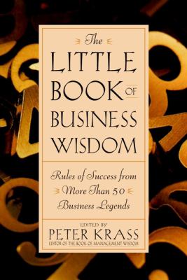The little book of business wisdom : rules of success from more than 50 business legends /