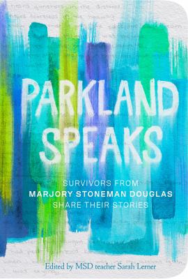 Parkland speaks : survivors from Marjory Stoneman Douglas share their stories /