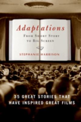Adaptations : from short story to big screen : 35 great stories that have inspired great films /
