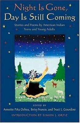 Night is gone, day is still coming : stories and poems by American Indian teens and young adults /