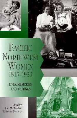 Pacific Northwest women, 1815-1925 : lives, memories, and writings /