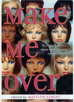 Make me over : 11 original stories about transforming ourselves /