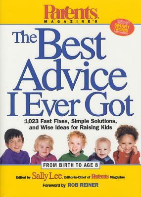 Parents magazine's the best advice I ever got : 1,023 fast fixes, simple solutions, and wise ideas for raising kids /