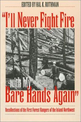 "I'll never fight fire with my bare hands again" : recollections of the first forest rangers of the Inland Northwest /