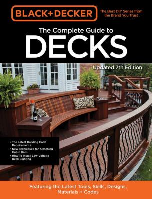 The complete guide to decks : featuring the latest tools, skills, designs, materials + codes.
