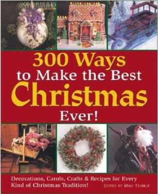 300 ways to make the best Christmas ever! : decorations, carols, crafts & recipes for every kind of Christmas tradition /