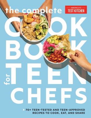 The complete cookbook for teen chefs : 70+ teen-tested and teen-approved recipes to cook, eat, and share /