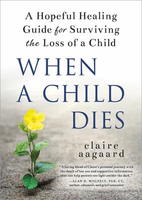When a child dies : a hopeful healing guide for surviving the loss of a child /