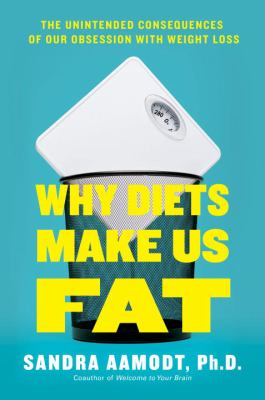 Why diets make us fat : the unintended consequences of our obsession with weight loss /