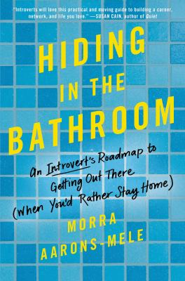 Hiding in the bathroom : an introvert's roadmap to getting out there (when you'd rather stay home) /
