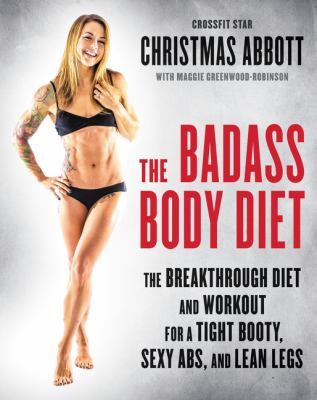 The badass body diet : the breakthrough diet and workout for a tight booty, sexy abs, and lean legs /
