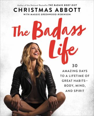 The badass life : 30 amazing days to a lifetime of great habits--body, mind, and spirit /