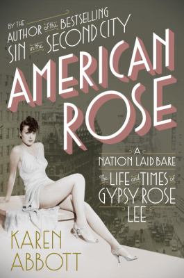 American rose : a nation laid bare : the life and times of Gypsy Rose Lee /