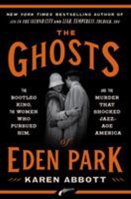 The ghosts of Eden Park : the bootleg king, the women who pursued him, and the murder that shocked jazz- age America /