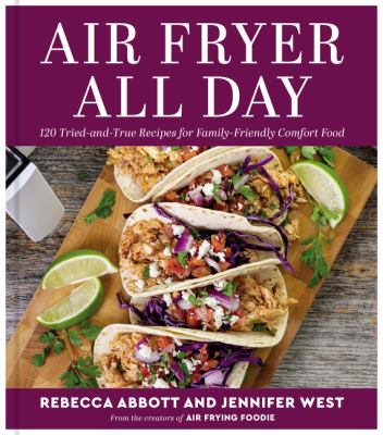 Air fryer all day : 120 tried-and-true recipes for family-friendly comfort food /