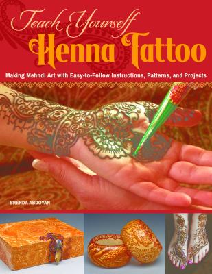 Teach yourself henna tattoo : making Mehndi art with easy-to-follow instructions, patterns, and projects /
