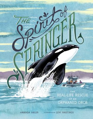 The spirit of Springer : the real-life rescue of an orphaned orca /
