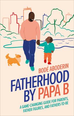 Fatherhood by Papa B : a game-changing guide for parents, father figures, and fathers to be /