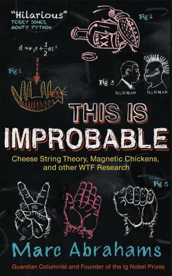 This is improbable : cheese string theory, magnetic chickens, and other WTF research /