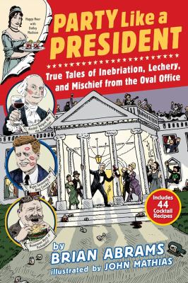 Party like a president : true tales of inebriation, lechery, and mischief from the Oval Office /