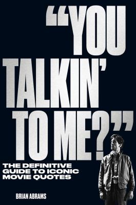 You talkin' to me? : the definitive guide to iconic movie lines /