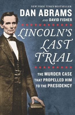 Lincoln's last trial : the murder case that propelled him to the presidency /
