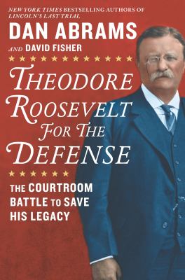 Theodore Roosevelt for the defense : the courtroom battle to save his legacy /