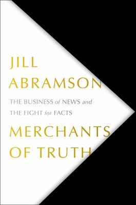 Merchants of truth : the business of news and the fight for facts /