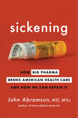 Sickening : how Big Pharma broke American health care and how we can repair it /
